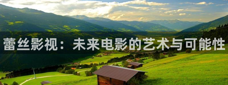 99视频精品全部免费久久精彩：蕾丝影视：未来电影的艺术与可能性
