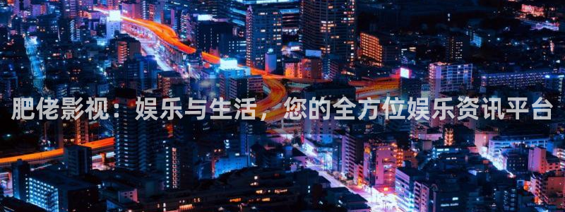 99视频精品全部免费久久精彩：肥佬影视：娱乐与生活，您的全方位娱乐资讯平台