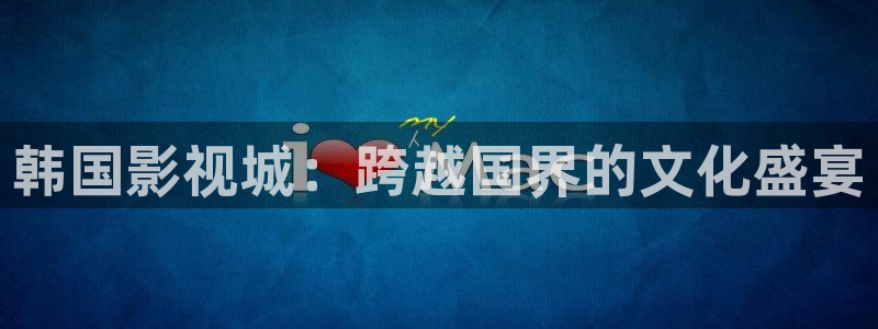 99视频精品在线免费观看：韩国影视城：跨越国界的文化盛宴